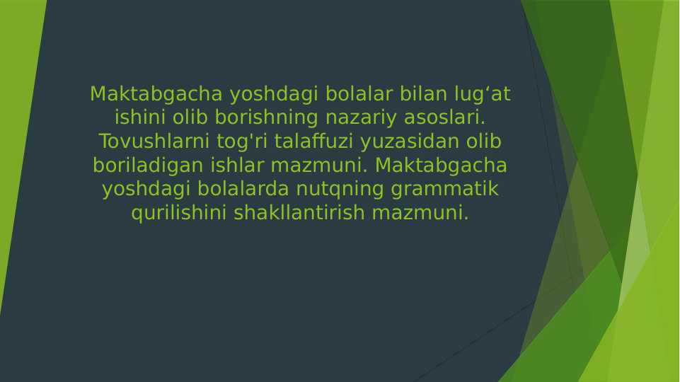 Maktabgacha yoshdagi bolalar bilan lug‘at ishini olib borishning nazariy asoslari.Tovushlarni tog'ri talaffuzi yuzasidan olib boriladigan ishlar mazmuni. Maktabgacha yoshdagi bolalarda nutqning grammatik qurilishini shakllantirish mazmuni.