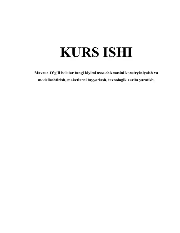 O’g’il bolalar tungi kiyimi asos chizmasini konstryksiyalsh va modellashtirish, maketlarni tayyorlash, texnologik xarita yaratish.