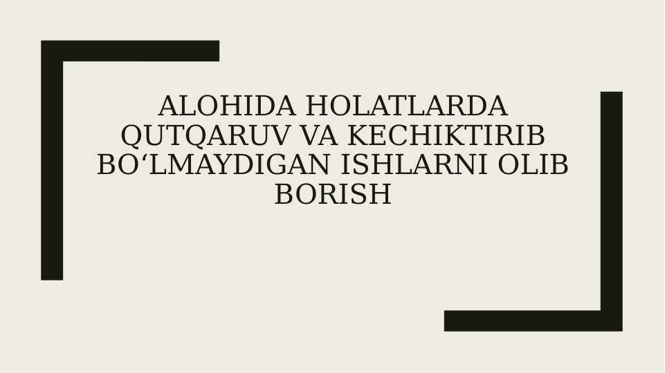 Alohida holatlarda qutqaruv va kechiktirib bo‘lmaydigan ishlarni olib