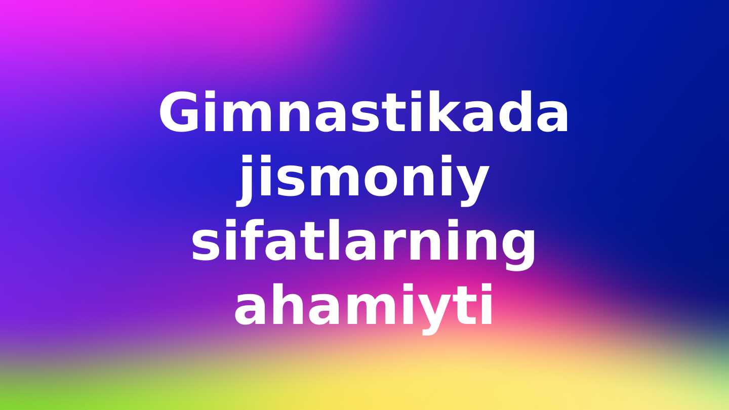 Gimnastikada jismoniy sifatlarning ahamiyti