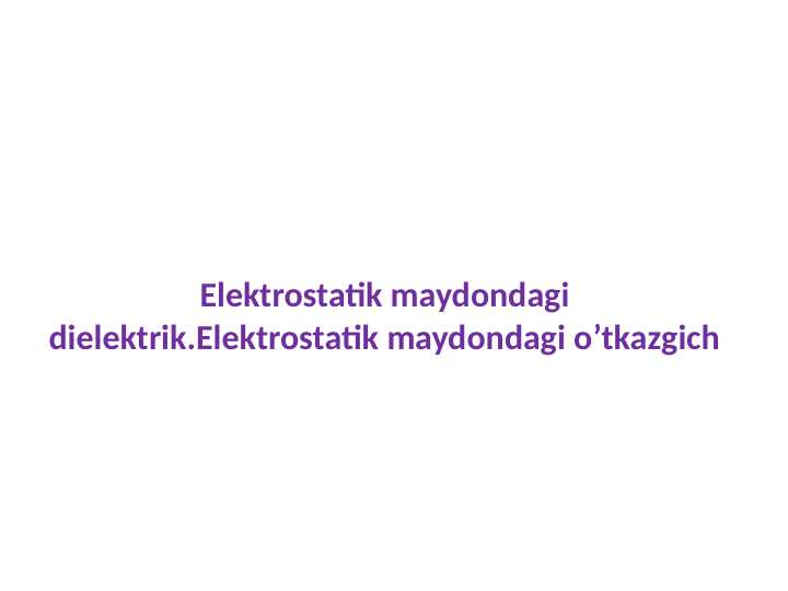 Elektrostatik maydondagi dielektrik. Elektrostatik maydondagi o'tkazgich