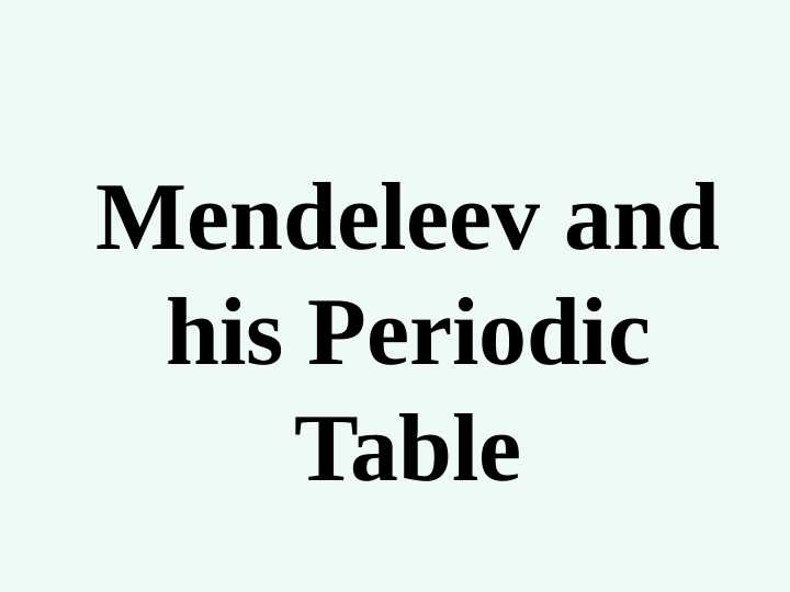 Mendeleev and his Periodic Table