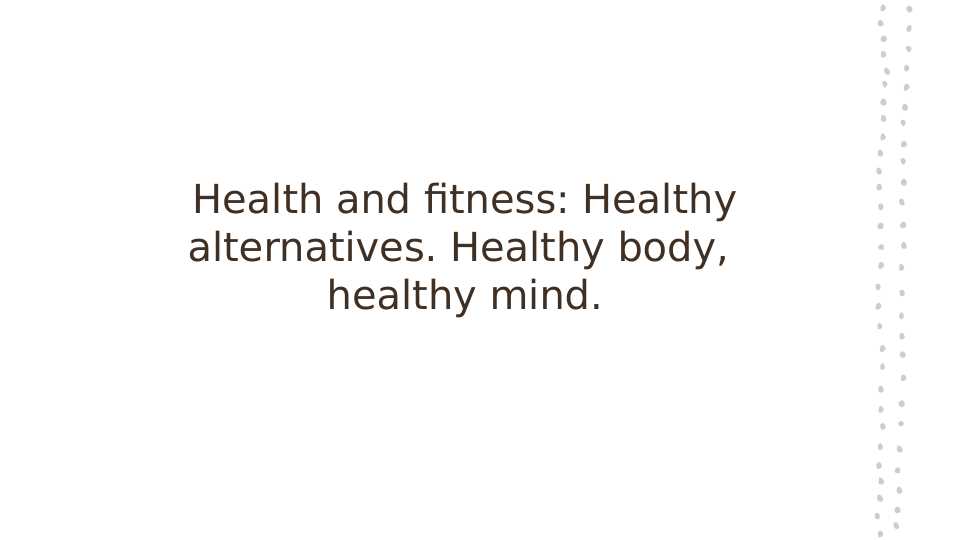 Health and fitness. Healthy alternatives. Healthy body, healthy mind.