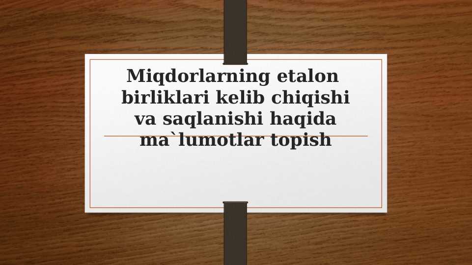 Miqdorlarning etalon  birliklari kelib chiqishi va saqlanishi haqida ma`lumotlar topish