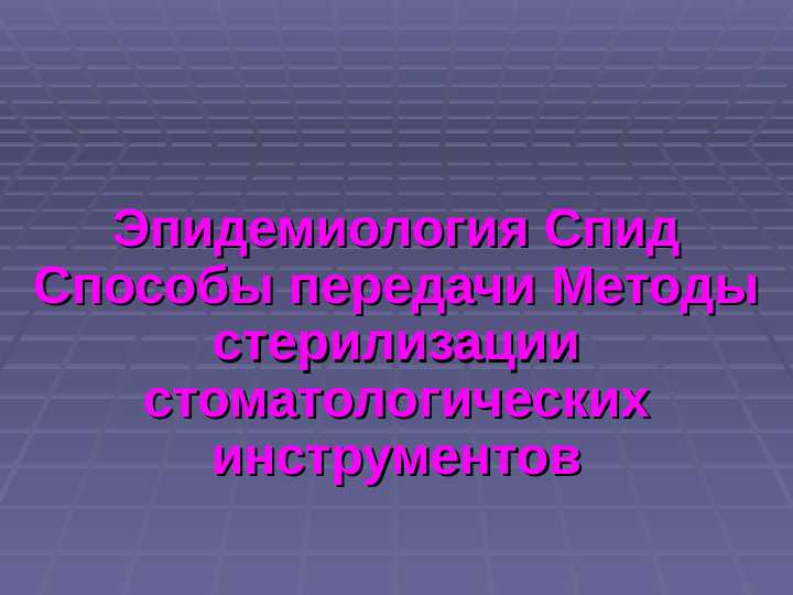 Эпидемиология Спид Способы передачи Методы стерилизации стоматологических инструментов