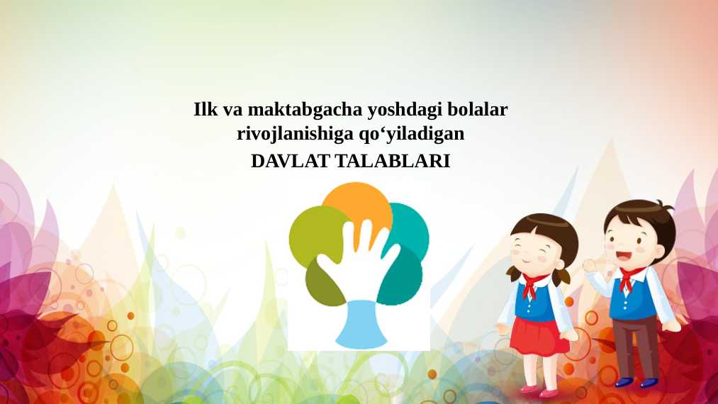 Ilk va maktabgacha yoshdagi bolalar rivojlanishiga qo‘yiladigan DAVLAT TALABLARI