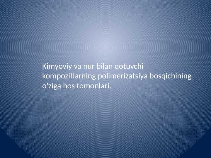 Kimyoviy va nur bilan qotuvchi kompozitlarning polimerizatsiya bosqichining o'ziga hos tomonlari.