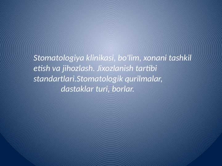 Stomatologiya klinikasi, bo'lim, xonani tashkil etish va jihozlash. Jixozlanish tartibi standartlari.Stomatologik qurilmalar,               dastaklar turi, borlar.