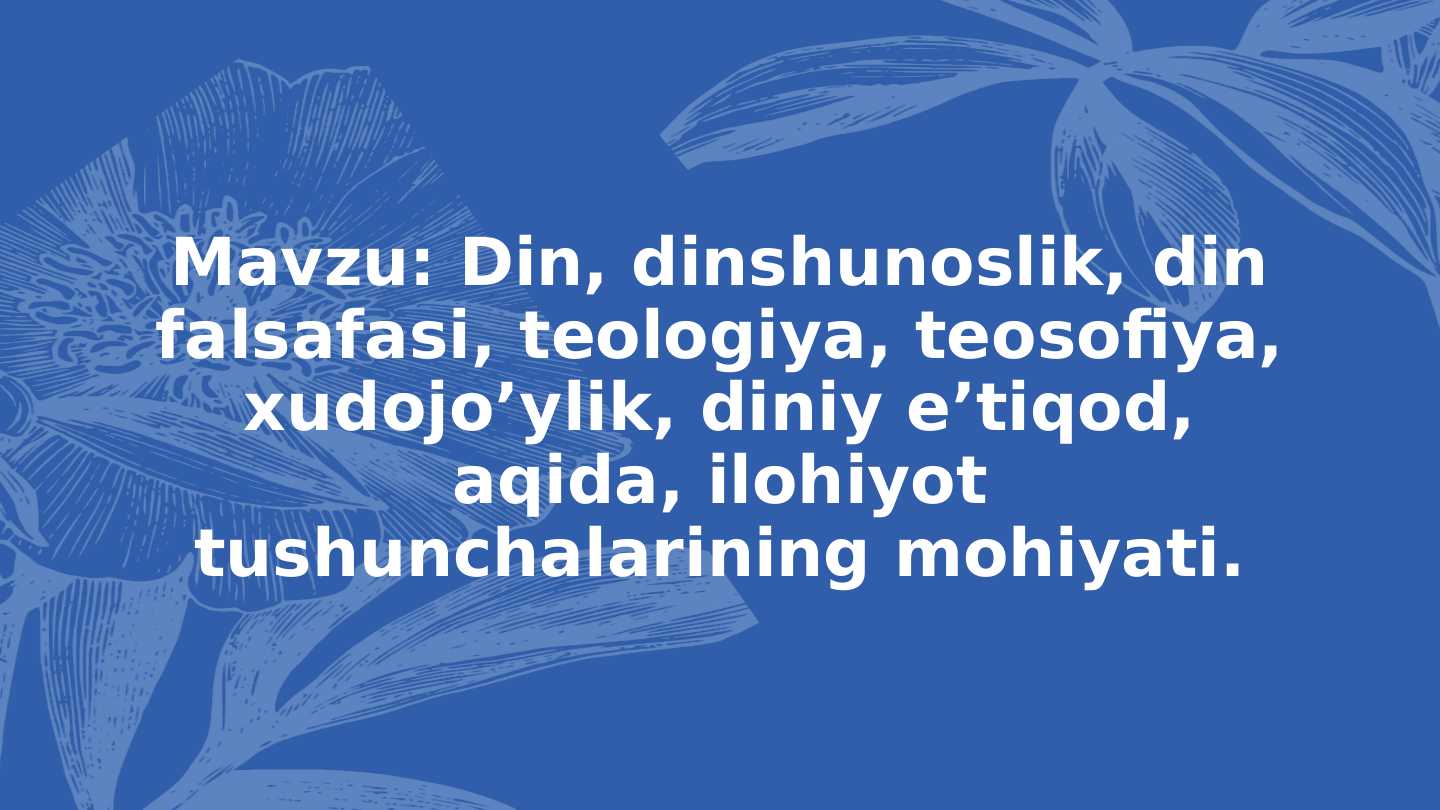 Mavzu: Din, dinshunoslik, din falsafasi, teologiya, teosofiya, xudojo’ylik, diniy e’tiqod, aqida, ilohiyot tushunchalarining mohiyati.