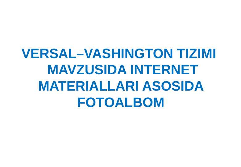 VERSAL–VASHINGTON TIZIMI   MAVZUSIDA INTERNET MATERIALLARI ASOSIDA FOTOALBOM