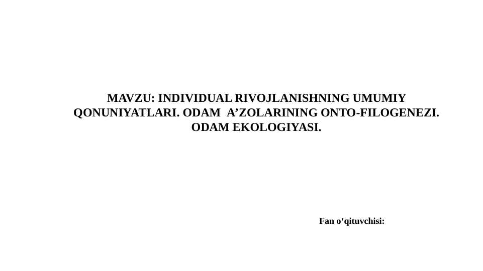 INDIVIDUAL RIVOJLANISHNING UMUMIY QONUNIYATLARI. ODAM  A’ZOLARINING ONTO-FILOGENEZI. ODAM EKOLOGIYASI.