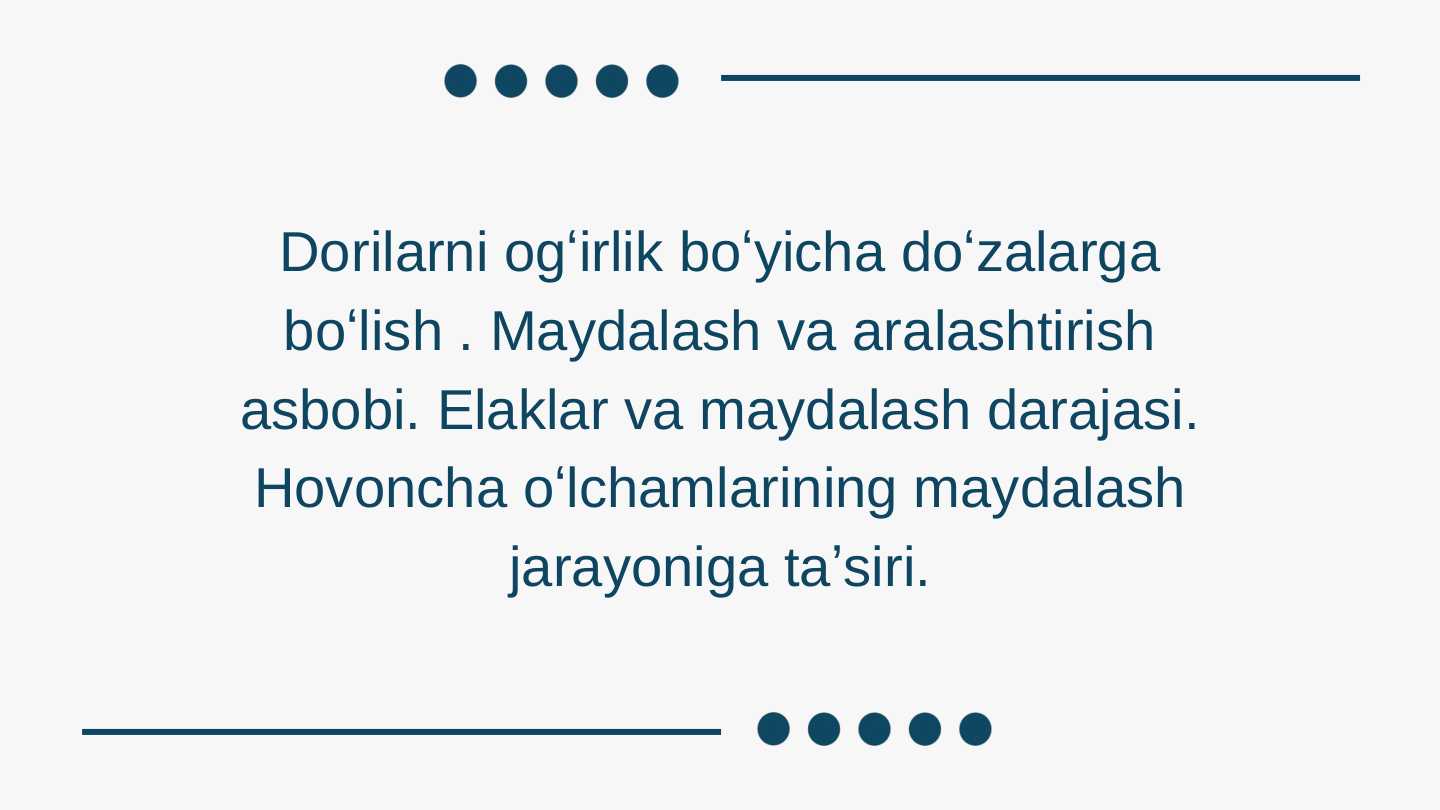 Dorilarni ogʻirlik boʻyicha doʻzalarga boʻlish . Maydalash va aralashtirish asbobi. Elaklar va maydalash darajasi. Hovoncha oʻlchamlarining maydalash jarayoniga taʼsiri.