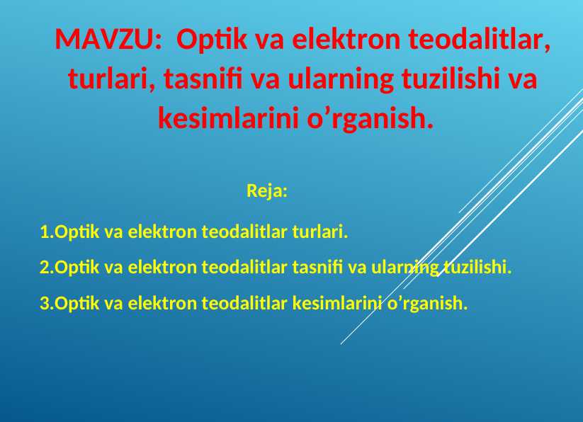 Optik va elektron teodalitlar, turlari, tasnifi va ularning tuzilishi va kesimlarini o’rganish.
