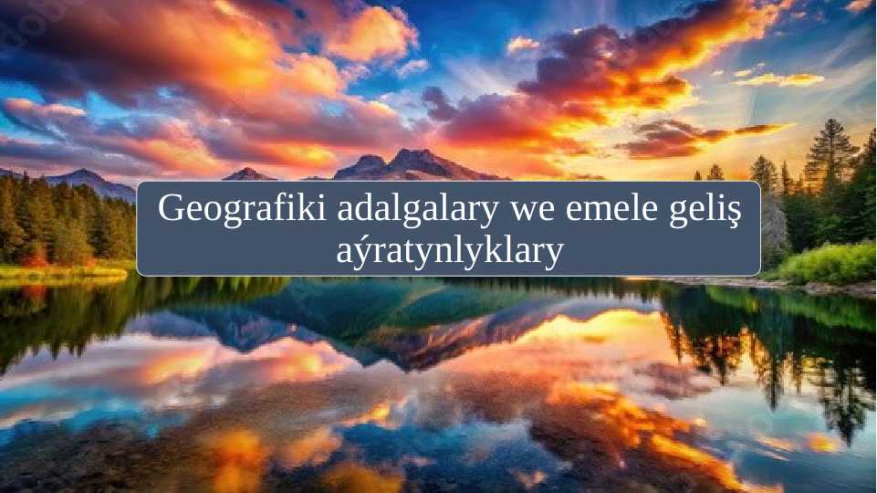 Geografiki adalgalary we emele geliş aýratynlyklary