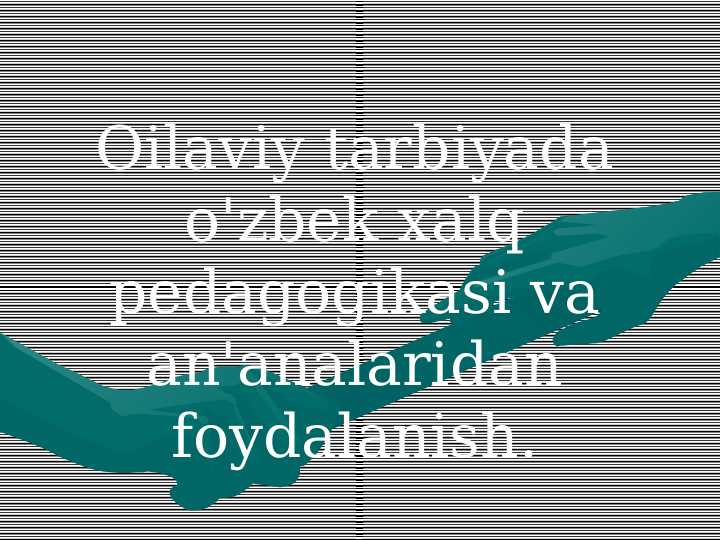 OILAVIY TARBIYADA OʻZBEK XALQ PEDAGOGIKASI VA ANANALARDAN FOIDALANISH