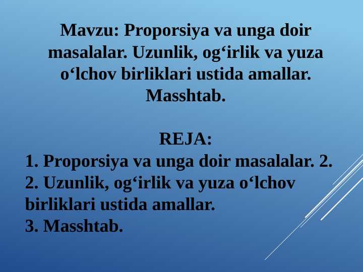 Proporsiya va unga doir masalalar. Uzunlik, og‘irlik va yuza o‘lchov birliklari ustida amallar. Masshtab