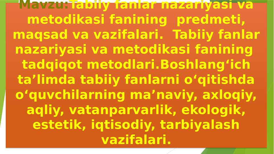 Tabiiy fanlar nazariyasi va metodikasi fanining predmeti, maqsad va vazifalari. Tabiiy fanlar nazariyasi va metodikasi fanining tadqiqot metodlari.Boshlang‘ich ta’limda tabiiy fanlarni o‘qitishda o‘quvchilarning ma’naviy, axloqiy, aqliy, vatanparvarlik, ekologik, estetik, iqtisodiy, tarbiyalash vazifalari.