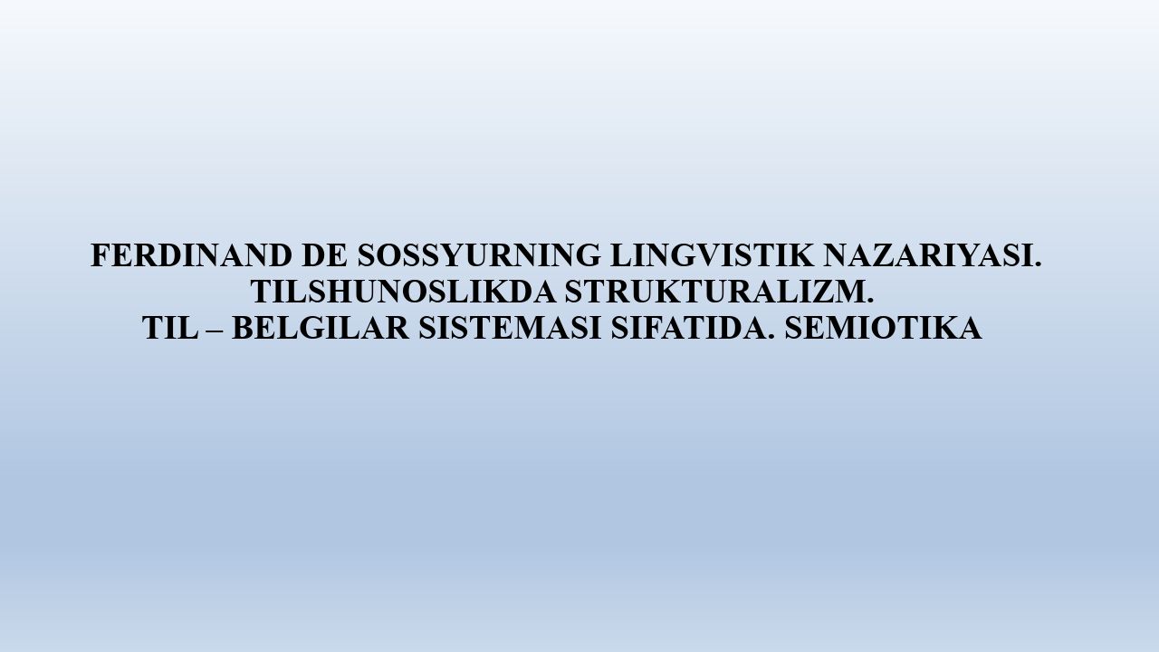 FERDINAND DE SOSSYURNING LINGVISTIK NAZARIYASI. TILSHUNOSLIKDA STRUKTURALIZM. TIL – BELGILAR SISTEMASI SIFATIDA. SEMIOTIKA