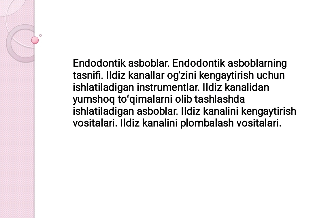 Endodontik asboblar. Endodontik asboblarning tasnifi. Ildiz kanallar og'zini kengaytirish uchun ishlatiladigan instrumentlar. Ildiz kanalidan yumshoq toʻqimalarni olib tashlashda ishlatiladigan asboblar. Ildiz kanalini kengaytirish vositalari. Ildiz kanalini plombalash vositalari.
