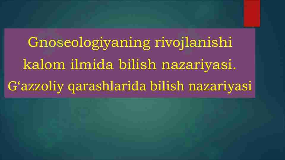 Gnoseologiyaning rivojlanishi kalom ilmida bilish nazariyasi. G'azzoliy qarashlarida bilish nazariyasi