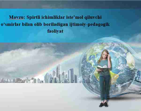 Spirtli ichimliklar isteʼmol qiluvchi oʻsmirlar bilan olib boriladigan ijtimoiy-pedagogik faoliyat