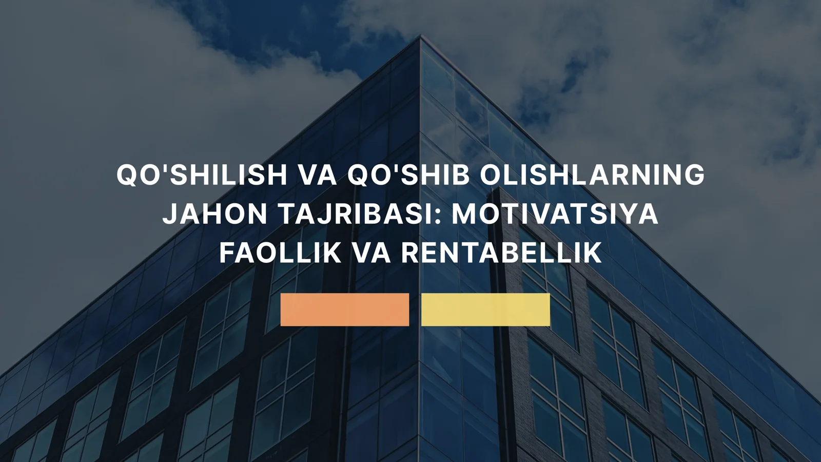 QO'SHILISH VA QO'SHIB OLISHLARNING JAHON TAJRIBASI: MOTIVATSIYA FAOLLIK VA RENTABELLIK