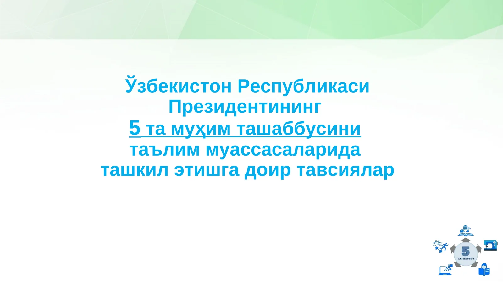 Ўзбекистон Республикаси Президентининг 5та муҳим ташаббусини таълим муассасаларида ташкил этишга доир тавсиялар