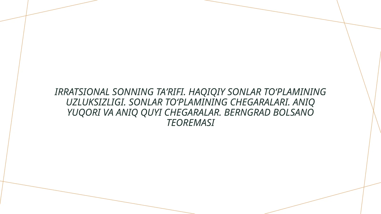 Irratsional sonning taʼrifi. Haqiqiy sonlar toʻplamining uzluksizligi. Sonlar toʻplamining chegaralari. Aniq yuqori va aniq quyi chegaralar. Berngrad Bolsano teoremasi
