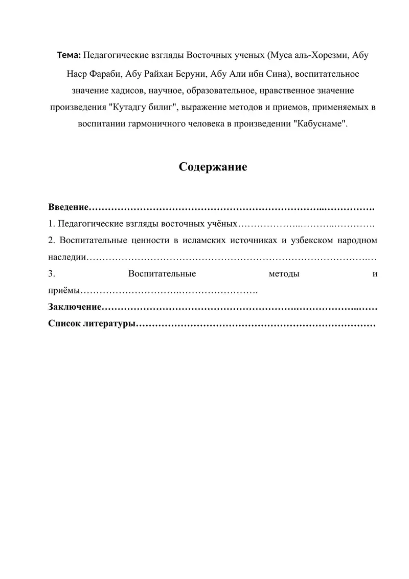 Педагогические взгляды Восточных ученых (Муса аль-Хорезми, Абу Наср Фараби, Абу Райхан Беруни, Абу Али ибн Сина), воспитательное значение хадисов, научное, образовательное, нравственное значение произведения "Кутадгу билиг", выражение методов и приемов, применяемых в воспитании гармоничного человека в произведении "Кабуснаме".