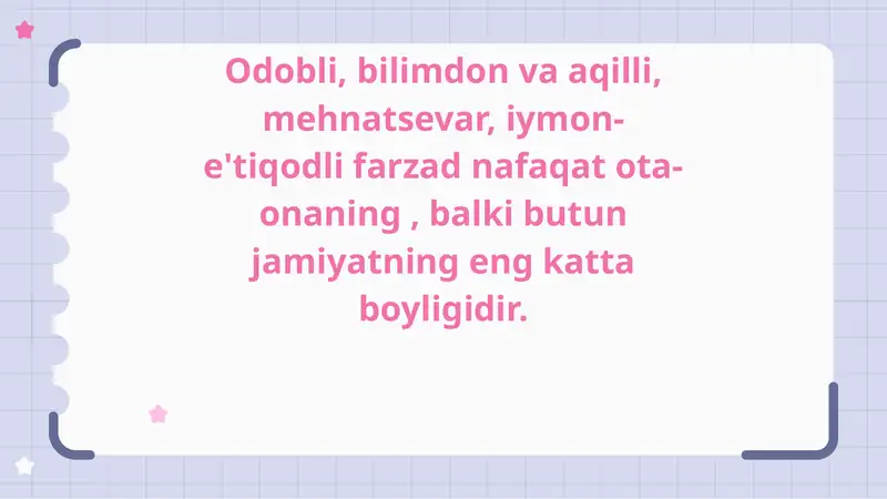 Odobli, bilimdon va aqilli, mehnatsevar, iymon-e'tiqodli farzad nafaqat ota-onaning , balki butun jamiyatning eng katta boyligidir.