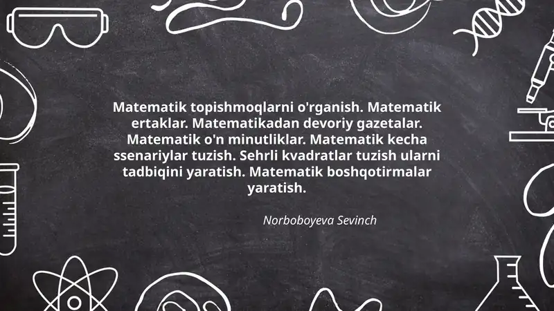 Matematik topishmoqlarni o'rganish. Matematik ertaklar. Matematikadan devoriy gazetalar. Matematik o'n minutliklar. Matematik kecha ssenariylar tuzish. Sehrli kvadratlar tuzish ularni tadbiqini yaratish. Matematik boshqotirmalar yaratish