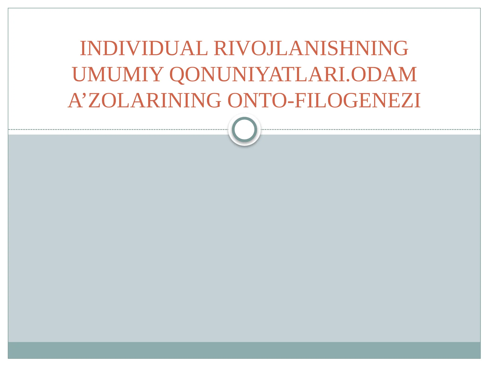 INDIVIDUAL RIVOJLANISHNING UMUMIY QONUNIYATLARI.ODAM A’ZOLARINING ONTO-FILOGENEZI