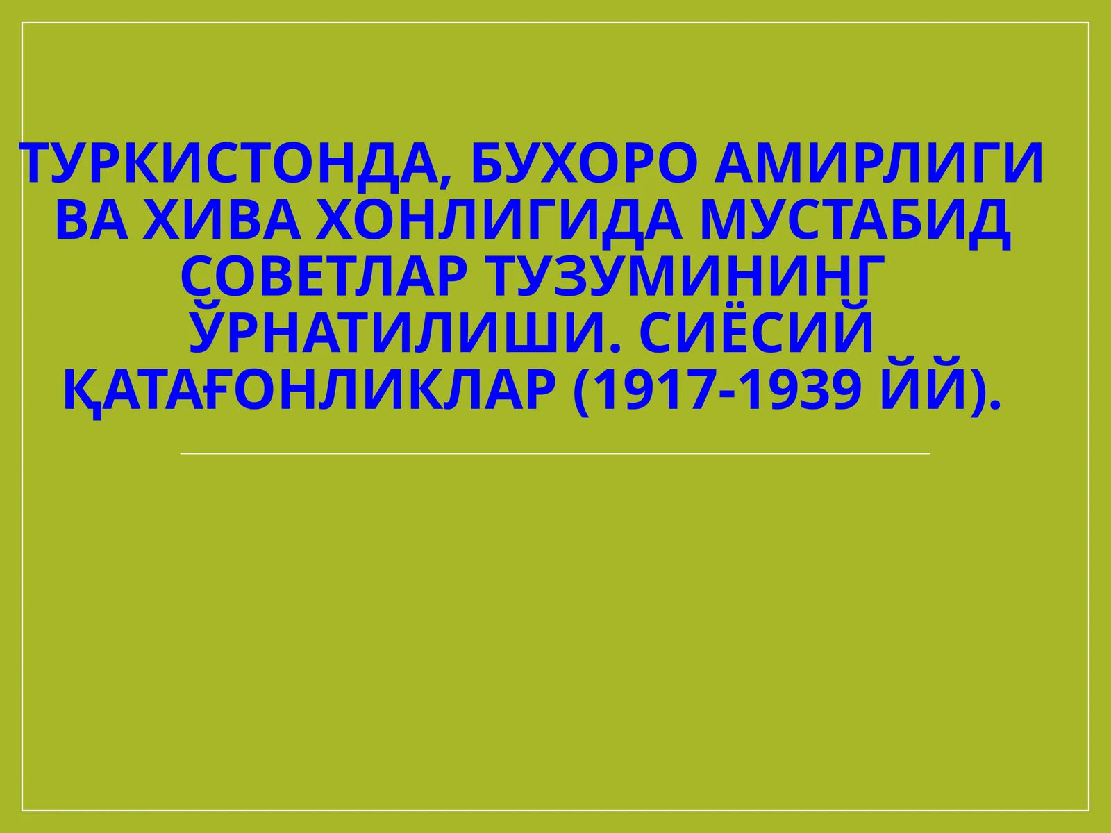 Туркистонда, Бухоро амирлиги ва Хива хонлигида Мустабид советлар тузумининг ўрнатилиши.Сиёсий қатағонликлар (1917-1939 йй)