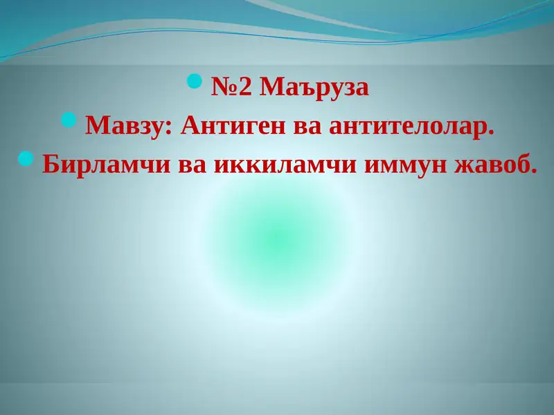 Антиген ва антителолар.
Бирламчи ва иккиламчи иммун жавоб.