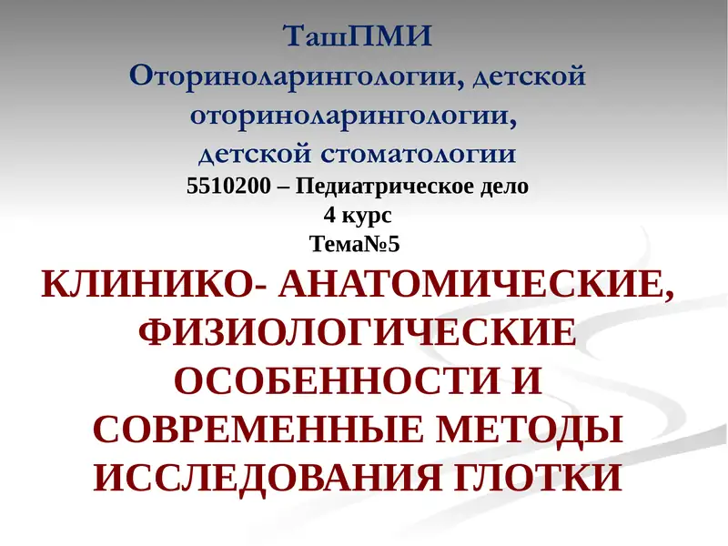 ТашПМИОториноларингологии, детской оториноларингологии,детской стоматологии5510200 – Педиатрическое дело4курсТема№5КЛИНИКО- АНАТОМИЧЕСКИЕ, ФИЗИОЛОГИЧЕСКИЕ ОСОБЕННОСТИ И СОВРЕМЕННЫЕ МЕТОДЫ ИССЛЕДОВАНИЯ ГЛОТКИ