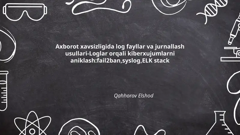 Axborot xavsizligida log fayllar va jurnallash usullari-Loglar orqali kiberxujumlarni aniklash:fail2ban,syslog,ELK stack