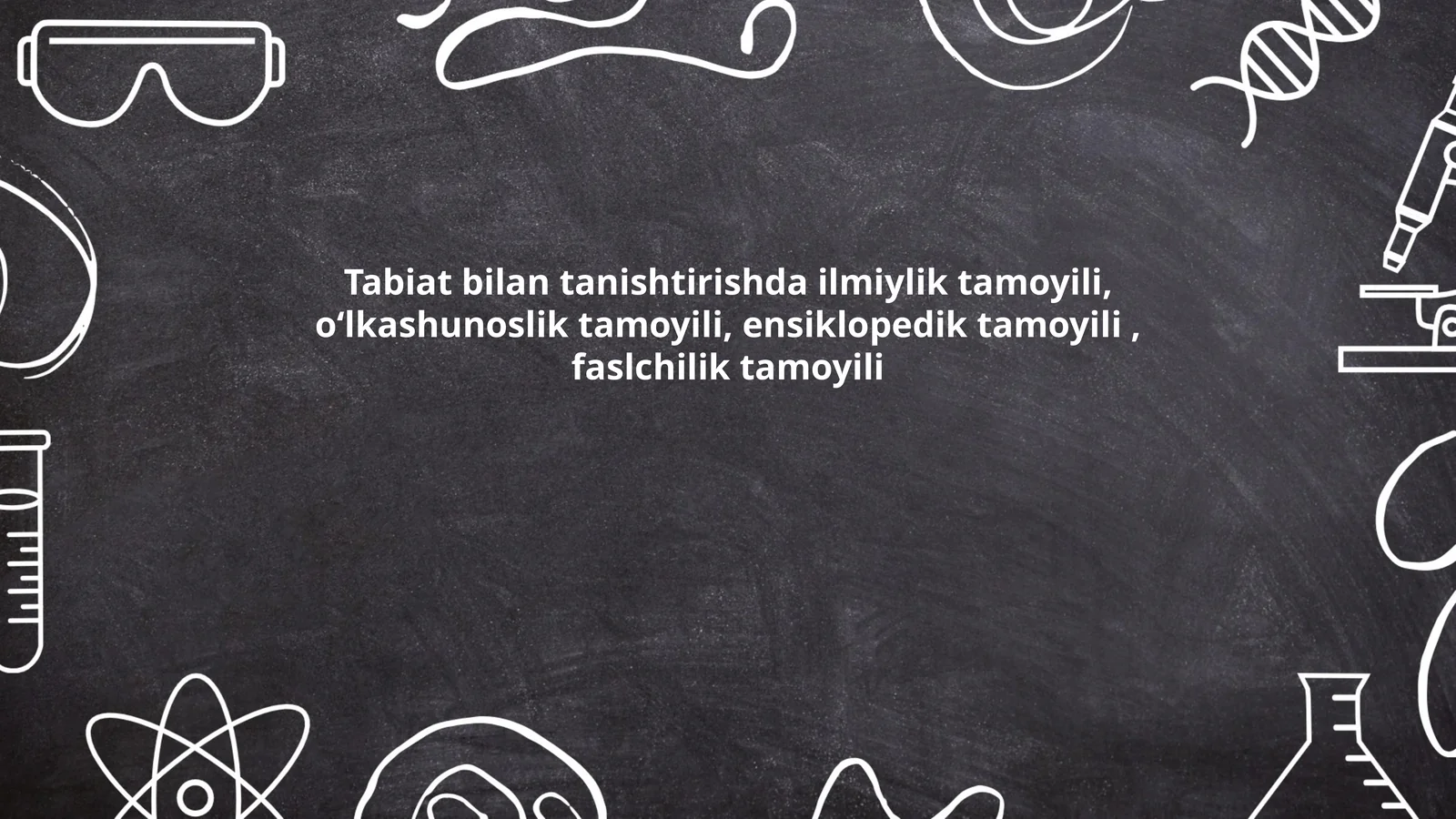 Tabiat bilan tanishtirishda ilmiylik tamoyili, oʻlkashunoslik tamoyili, ensiklopedik tamoyili, faslchilik tamoyili