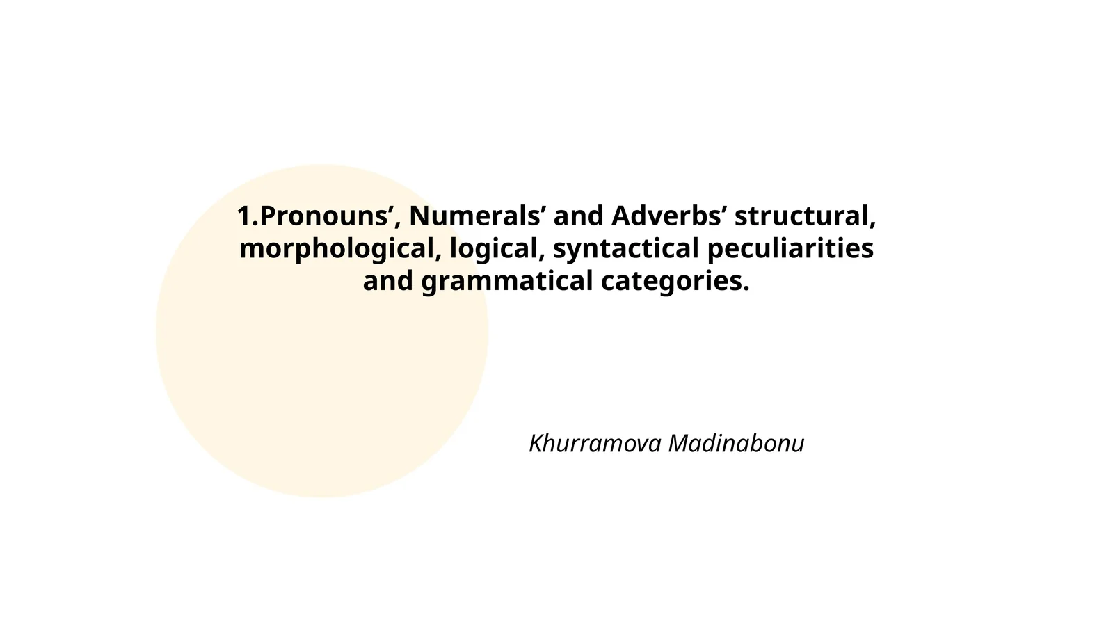Pronouns’, Numerals’ and Adverbs’ structural, morphological, logical, syntactical peculiarities and grammatical categories