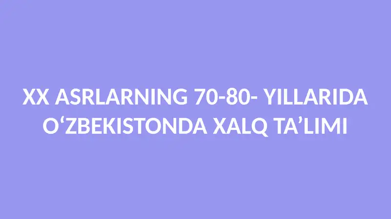 XX ASRLARNING 70-80- YILLARIDA O‘ZBEKISTONDA XALQ TA’LIMI