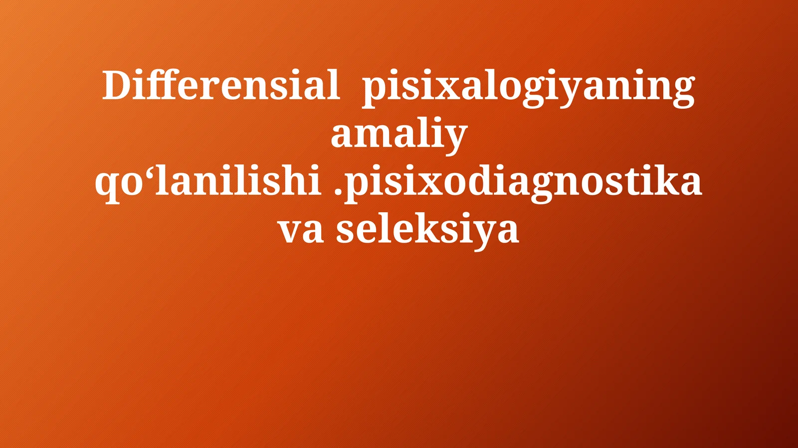 Differensial pisixalogiyaning amaliy qo‘lanilishi.pisixodiagnostika va seleksiya