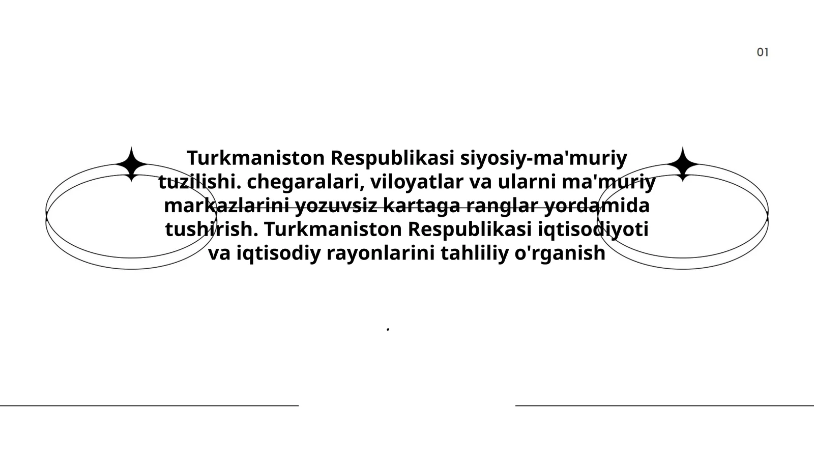 Turkmaniston Respublikasi siyosiy-ma'muriy tuzilishi. chegaralari, viloyatlar va ularni ma'muriy markazlarini yozuvsiz kartaga ranglar yordamida tushirish. Turkmaniston Respublikasi iqtisodiyoti va iqtisodiy rayonlarini tahliliy o'rganish