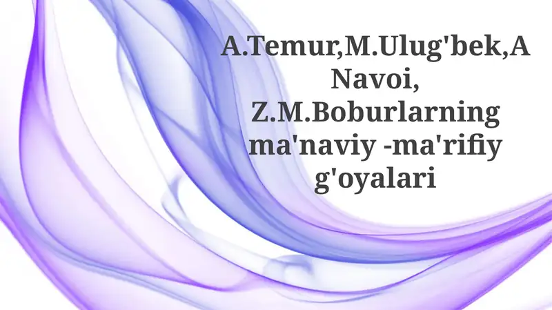 A.Temur,M.Ulug'bek,ANavoi,Z.M.Boburlarningma'naviy-ma'rifiyg'oyalari