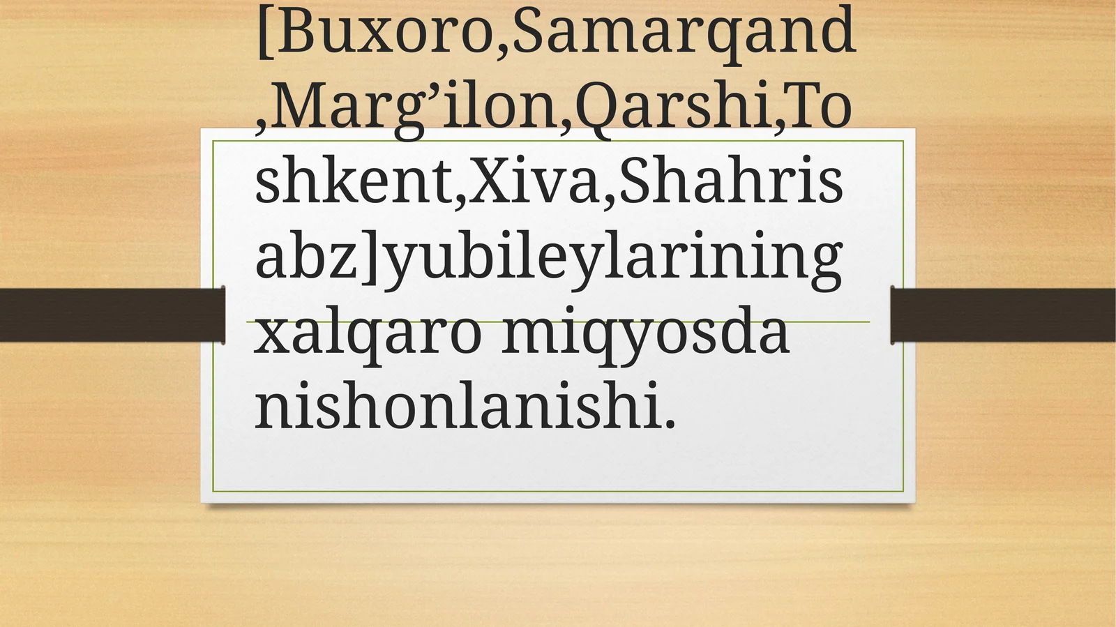 Tarixiy shaharlar [Buxoro, Samarqand, Marg’ilon, Qarshi, Toshkent, Xiva, Shahrisabz] yubileylarining xalqaro miqyosda nishonlanishi