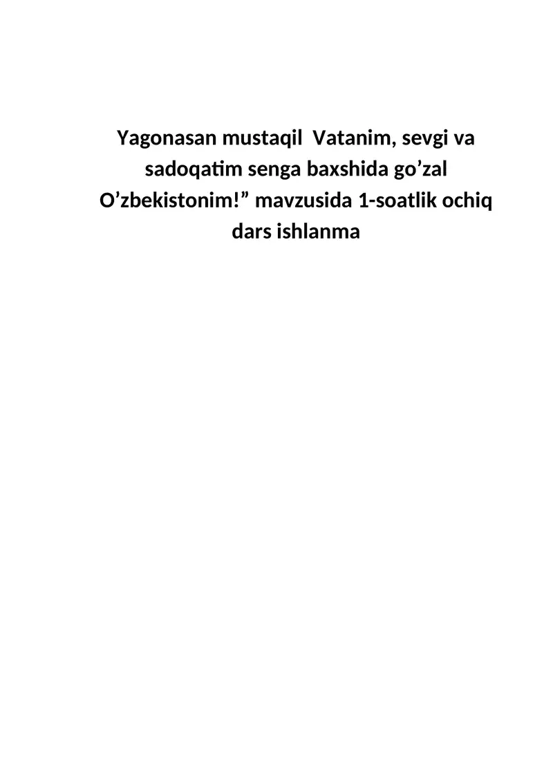 Yagonasan mustaqil Vatanim, sevgi va sadoqatim senga baxshida go’zal O’zbekistonim! Dars ishlanma