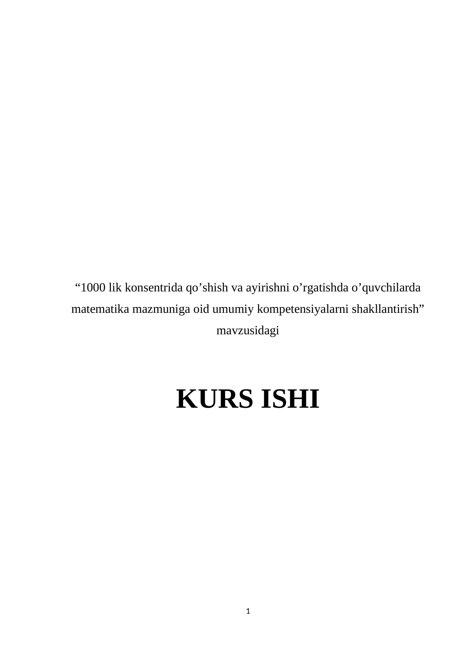 “1000 lik konsentrida qo’shish va ayirishni o’rgatishda o’quvchilarda matematika mazmuniga oid umumiy kompetensiyalarni shakllantirish” mavzusidagi KURS ISHI