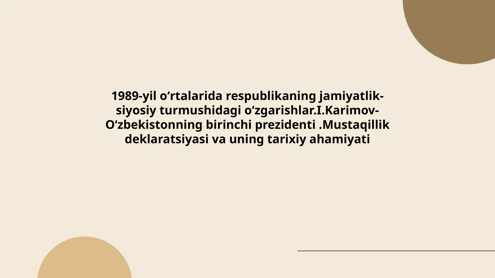 1989-yil oʻrtalarida respublikaning jamiyatlik-siyosiy turmushidagi oʻzgarishlar.I.Karimov-Oʻzbekistonning birinchi prezidenti.Mustaqillik deklaratsiyasi va uning tarixiy ahamiyati