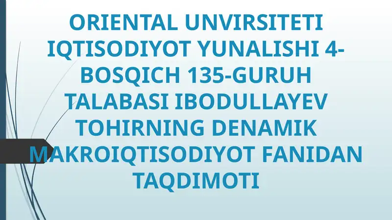 ORIENTAL UNVIRSITETI IQTISODIYOT YUNALISHI 4-BOSQICH 135-GURUH TALABASI IBODULLAYEV TOHIRNING DENAMIK MAKROIQTISODIYOT FANIDAN TAQDIMOTI