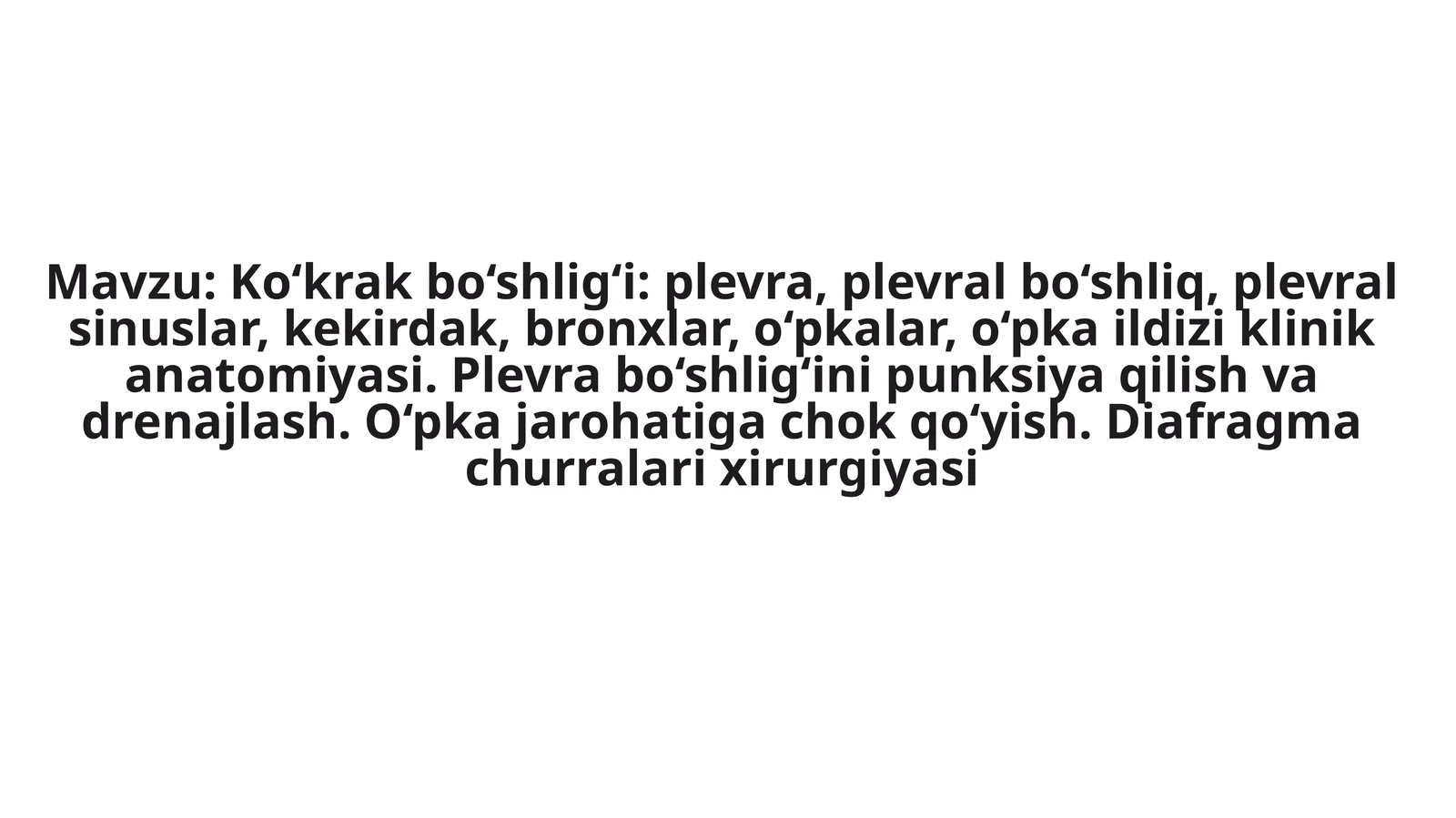Ko‘krakbo‘shlig‘i:plevra,plevralbo‘shliq,plevralsinuslar,kekirdak,bronxlar,o‘pkalar,o‘pkaildiziklinikanatomiyasi.Plevrabo‘shlig‘inipunksiyaqilishvadrenajlash.O‘pkajarohatigachokqo‘yish.Diafragmachurralarixirurgiyasi