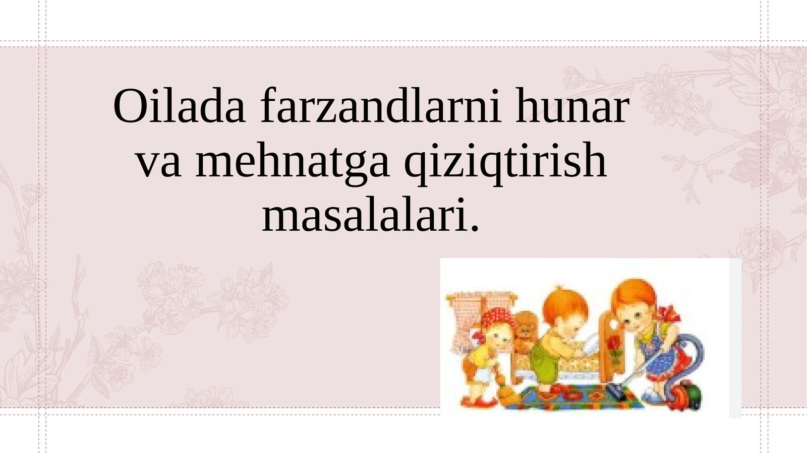 Oilada farzandlarni hunar va mehnatga qiziqtirish masalalari.