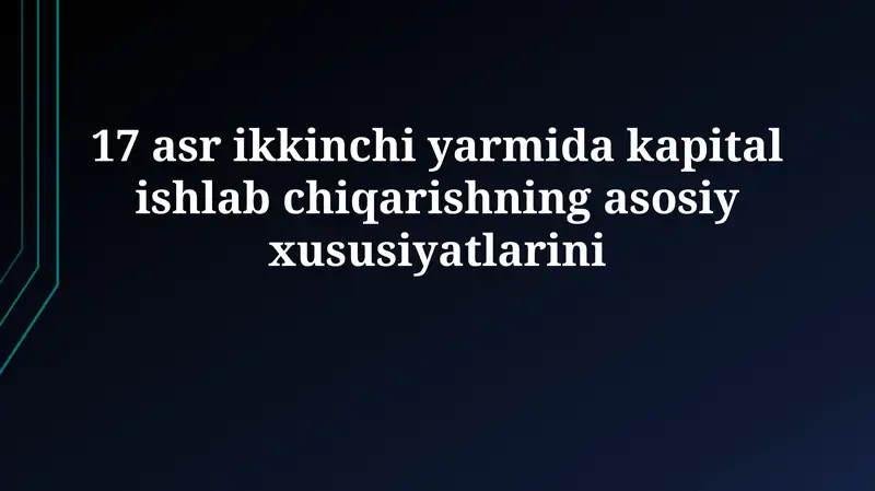 17-асрнинг иккинчи ярмидаги капитал ишлаб чиқаришнинг асосий хусусиятлари